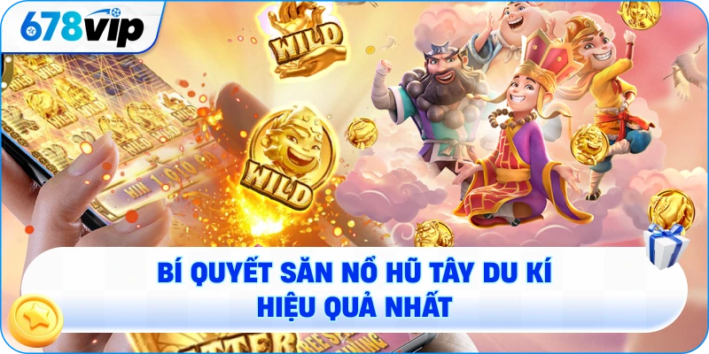 Bí quyết săn nổ hũ Tây Du Kí hiệu quả nhất