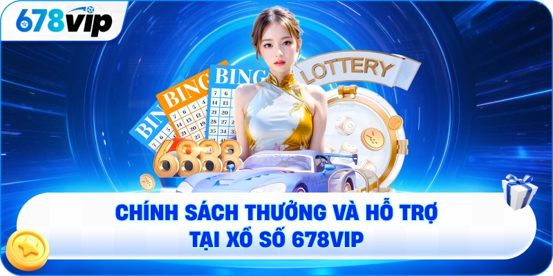 Chính sách thưởng và hỗ trợ tại xổ số 678VIP