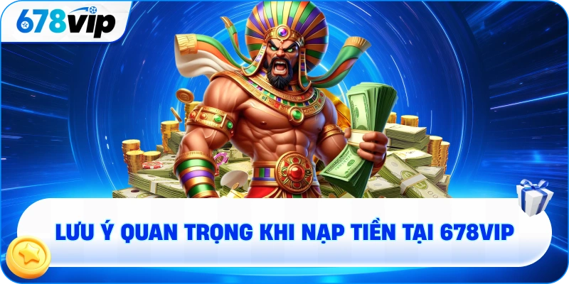 Lưu ý quan trọng khi nạp tiền tại 678VIP