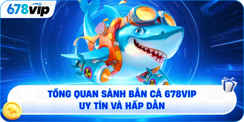 Tổng quan sảnh bắn cá 678VIP uy tín và hấp dẫn